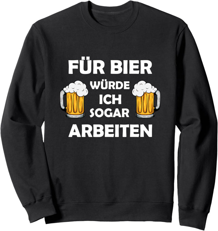 Für Bier Würde Ich Sogar Arbeiten - Biertrinker Bier Fun Sweatshirt