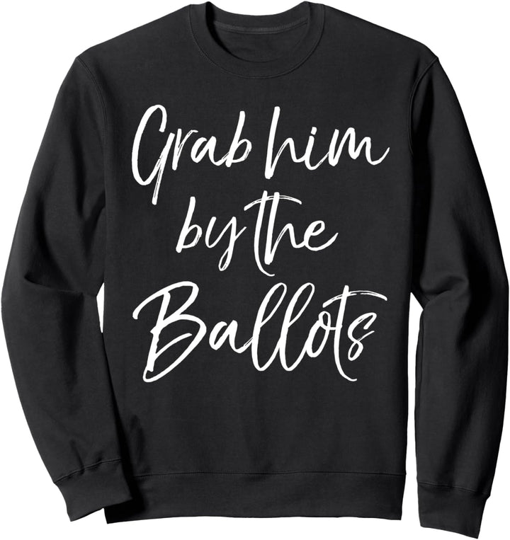 Funny Election Joke Political Quote Grab Him by the Ballots Sweatshirt