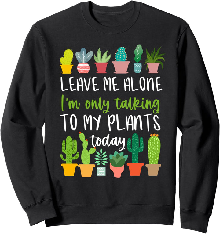 Leave Me Alone I'm Only Talking To My Plants Today Succulent Sweatshirt