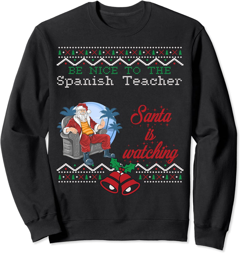 Be nice to the Spanish Teacher Santa is watching ugly Sweatshirt