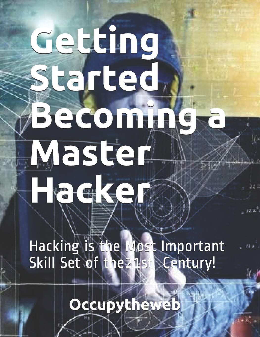 Getting Started Becoming a Master Hacker: Hacking is the Most Important Skill Set of the 21st Centur