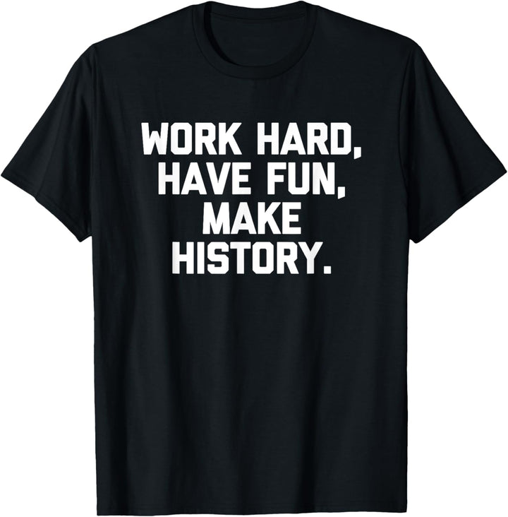 Work Hard, Have Fun, Make History T-Shirt lustig Spruch Humor T-Shirt