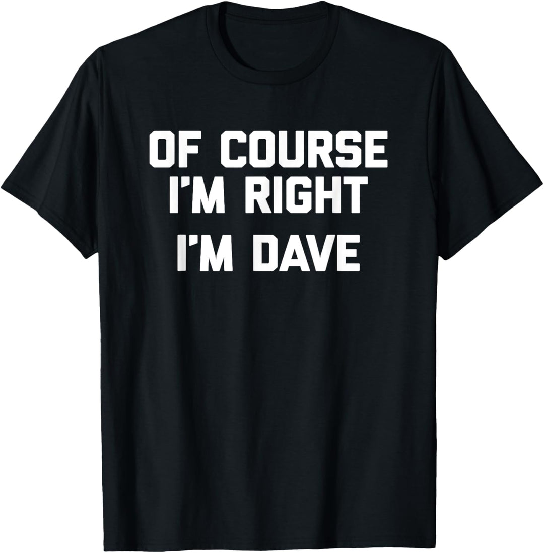 Of Course I'm Right, I'm Dave T-Shirt Lustiger Spruch Cool Dave T-Shirt