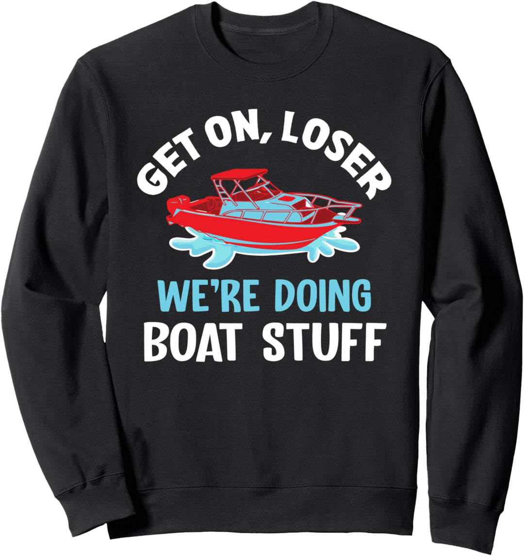 Get On Loser We're Doing Boat Stuff - Funny Boating Sweatshirt