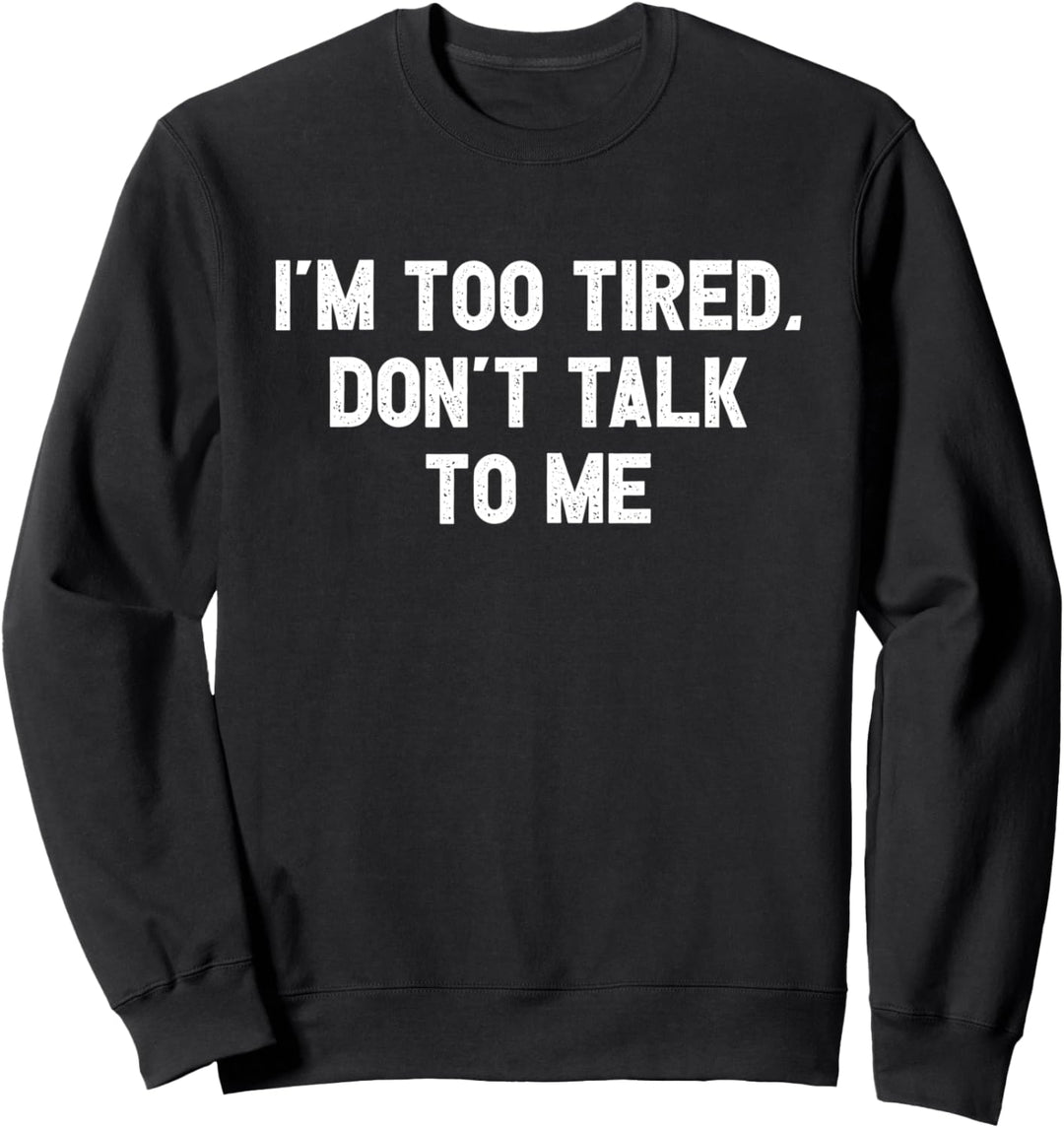 I'm Too Tired, Don't Talk To Me Sweatshirt