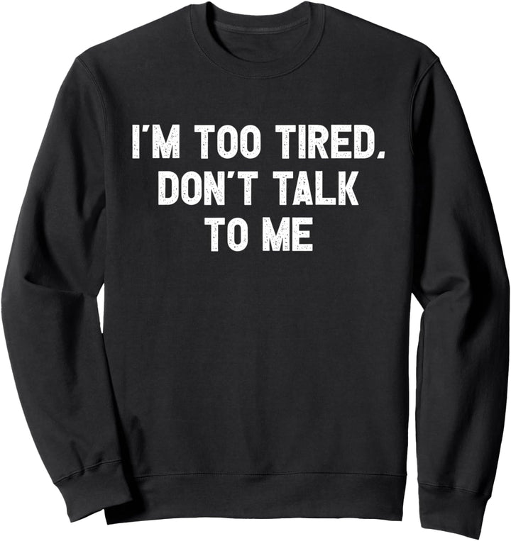 I'm Too Tired, Don't Talk To Me Sweatshirt