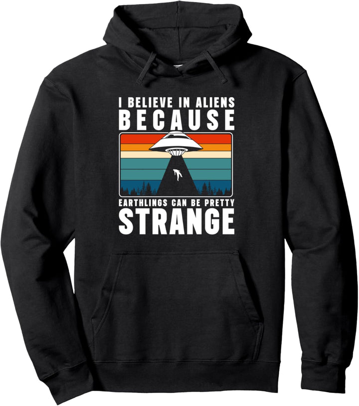 I Believe In Aliens Because Earthlings Can Be Pretty Strange Pullover Hoodie