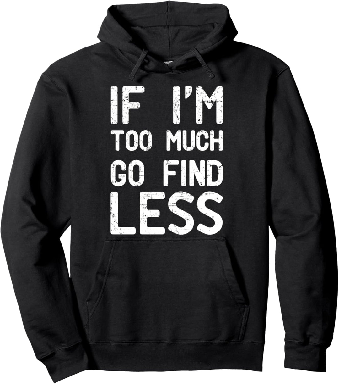 If I'm too much, go find less Pullover Hoodie