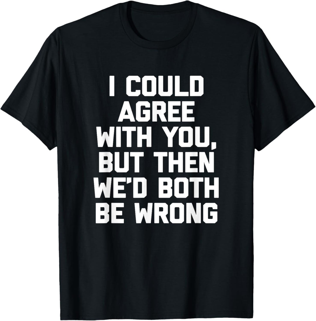 Ich könnte dir zustimmen, aber dann würden wir uns beide irren - Lustig T-Shirt