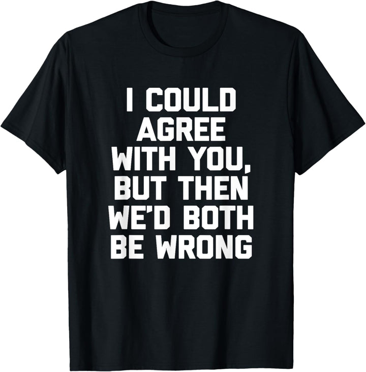 Ich könnte dir zustimmen, aber dann würden wir uns beide irren - Lustig T-Shirt