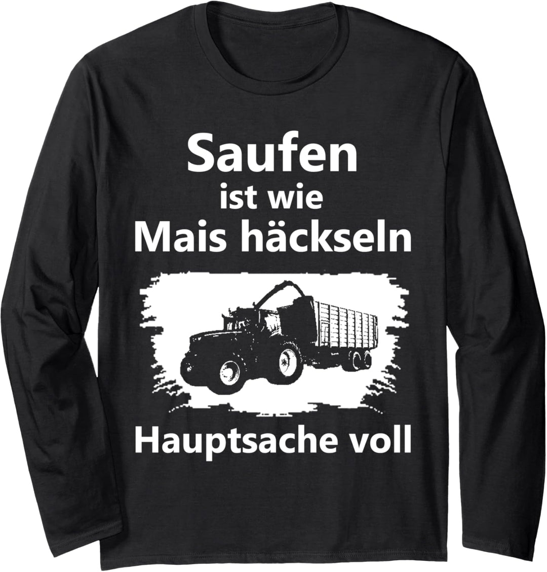 Saufen ist wie Mais häckseln Hauptsache voll Langarmshirt