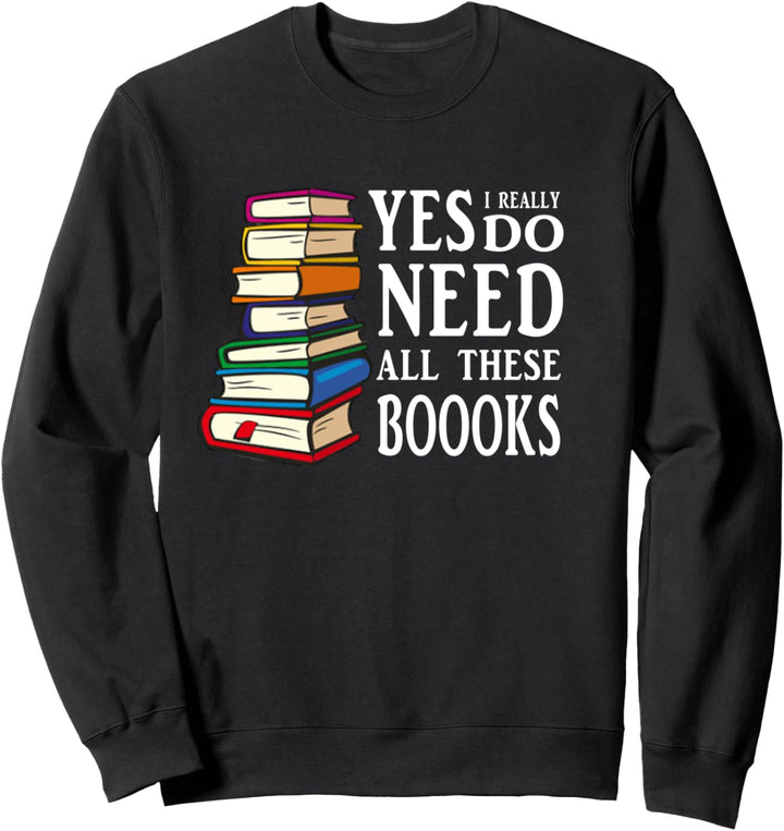 Yes I really Do Need All These Books. Sweatshirt