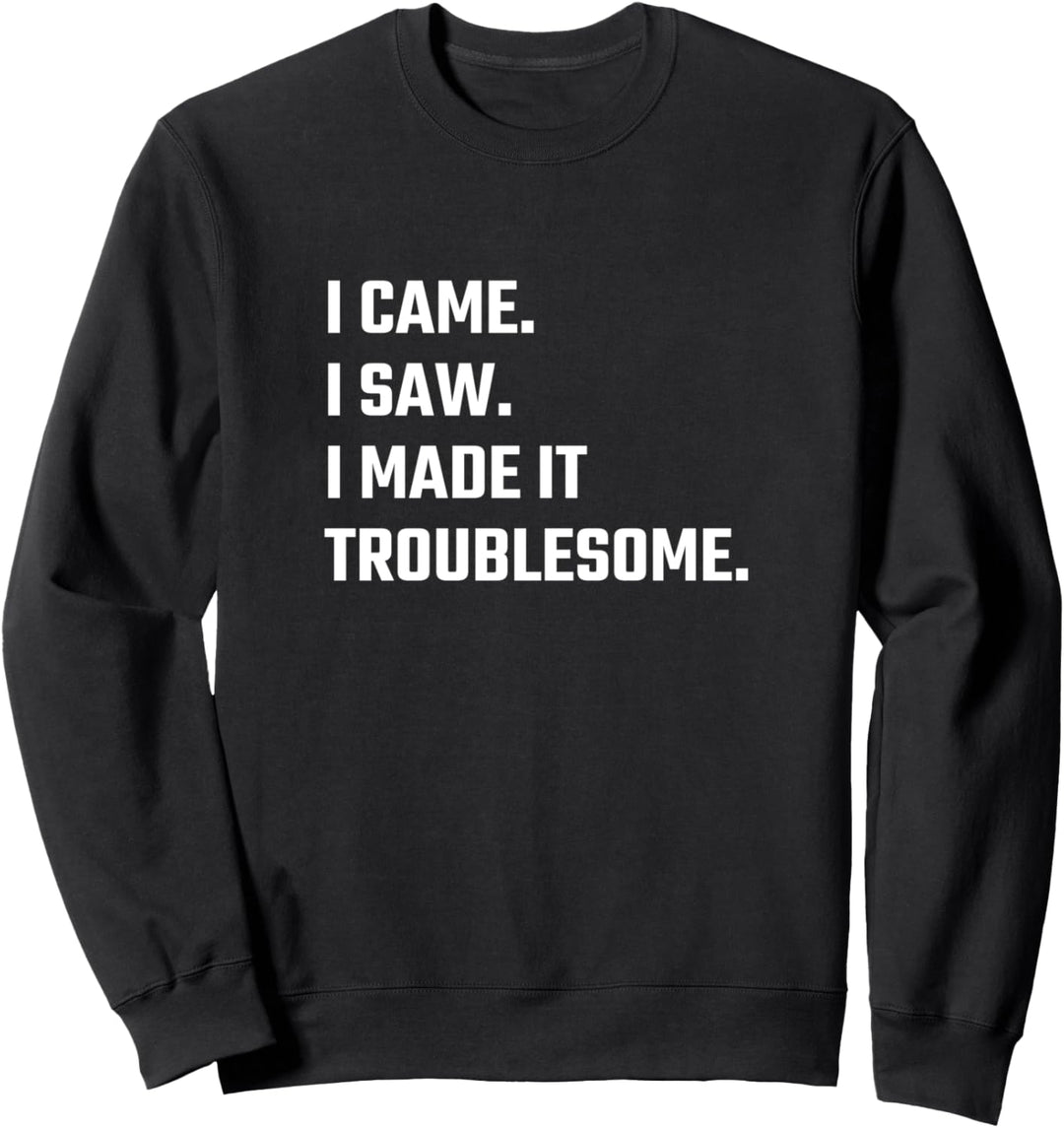 I came. I saw. I made it troublesome. Sweatshirt