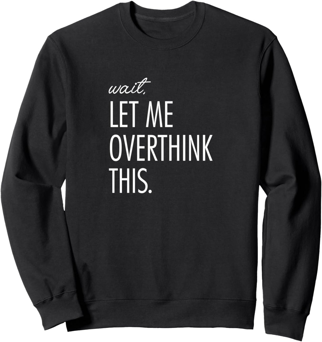 Overthinking Shirt Wait Let me overthink this. Angst tee Sweatshirt