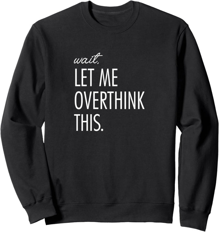 Overthinking Shirt Wait Let me overthink this. Angst tee Sweatshirt