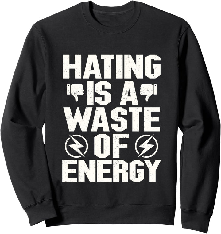 Hating is a waste of energy stop no to hate Sweatshirt