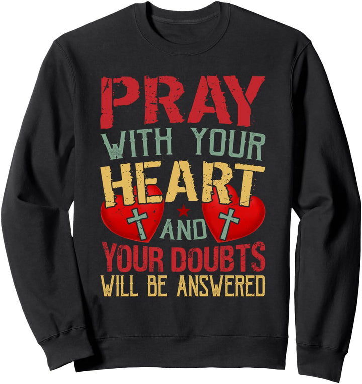 Pray With Your Heart And Your Doubts Will Be Answered Sweatshirt