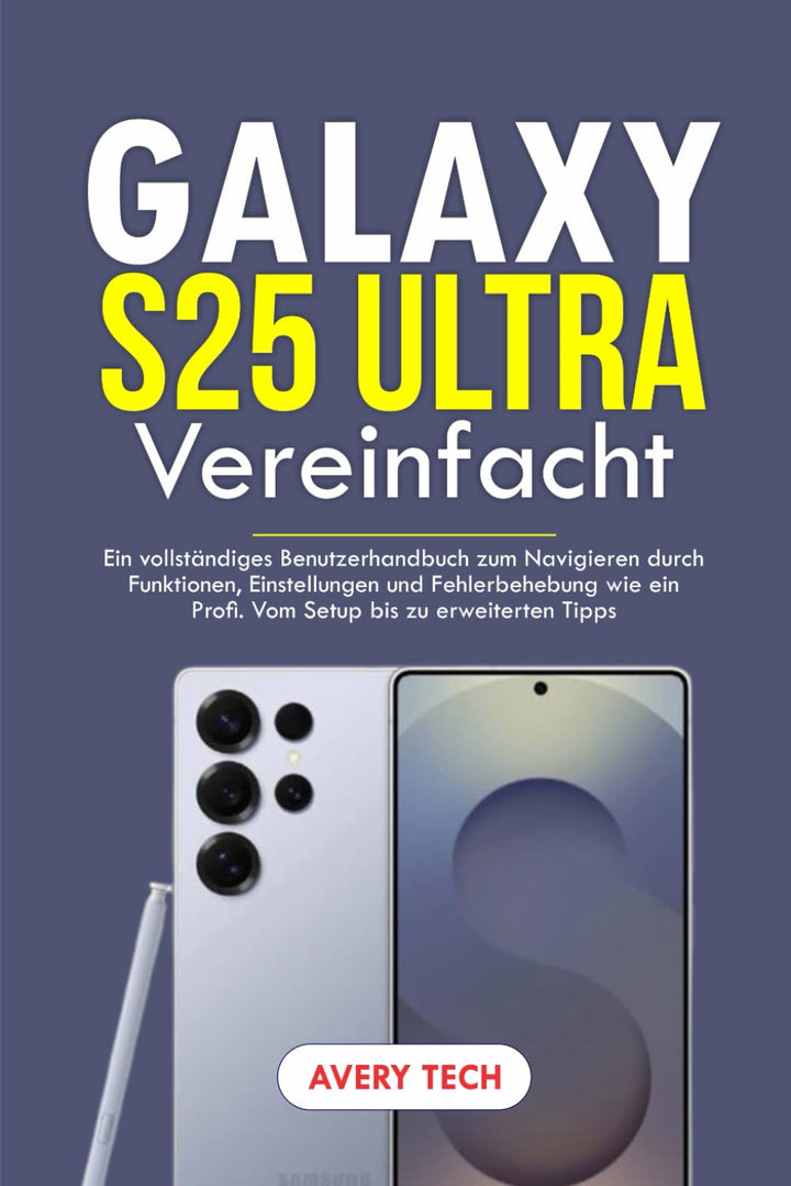 GALAXY S25 ULTRA VEREINFACHT: EIN VOLLSTÄNDIGES BENUTZERHANDBUCH ZUM NAVIGIEREN DURCH FUNKTIONEN, EI