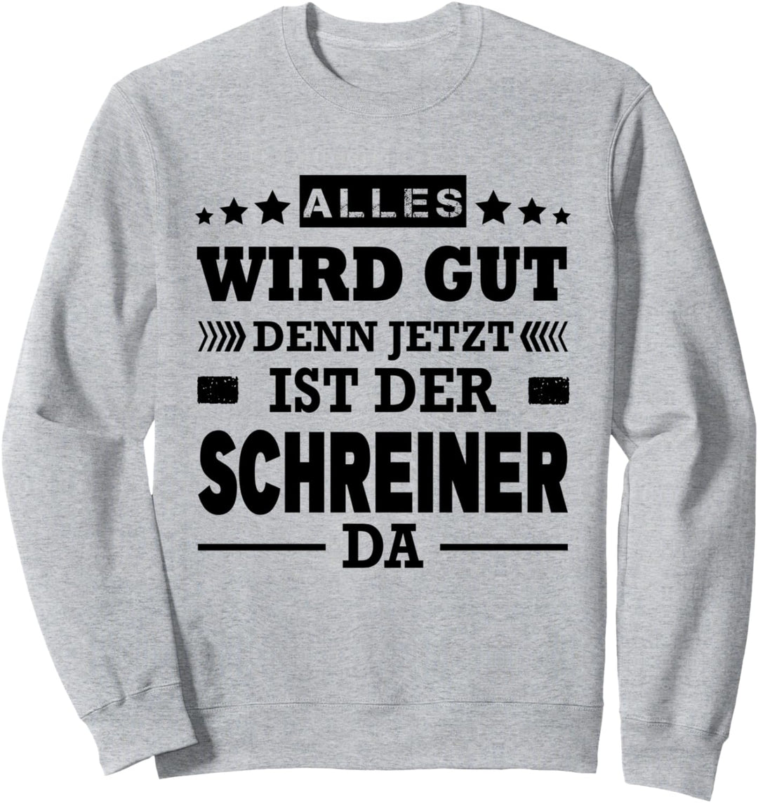 Alles Wird Gut Denn Jetzt Ist Der Schreiner Da Tischler Sweatshirt