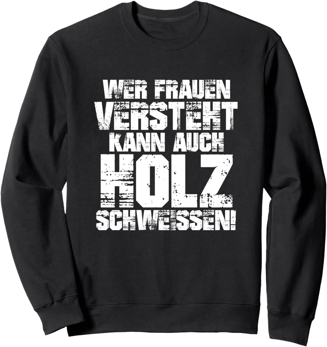 Wer Frauen versteht kann auch Holz schweissen Spruch Design Sweatshirt