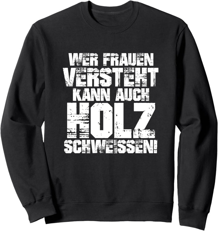 Wer Frauen versteht kann auch Holz schweissen Spruch Design Sweatshirt