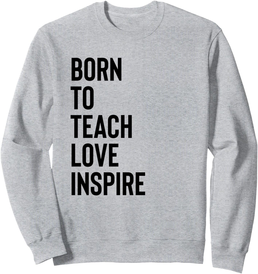 Born to Teach Love Inspire Teacher Shirt,Inspirational Quote Sweatshirt