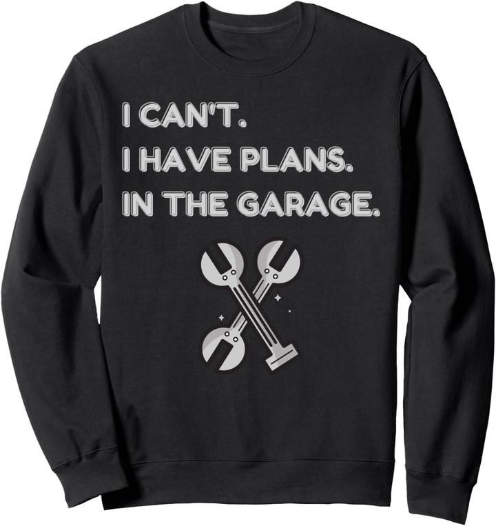 I Cant I Have Plans In The Garage Funny Car Mechanic Sweatshirt