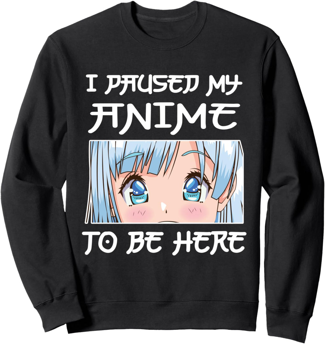 Anime Girl Otaku - I PAUSED MY ANIME TO BE HERE Sweatshirt