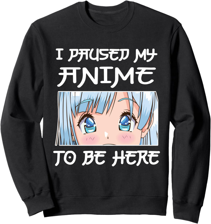 Anime Girl Otaku - I PAUSED MY ANIME TO BE HERE Sweatshirt
