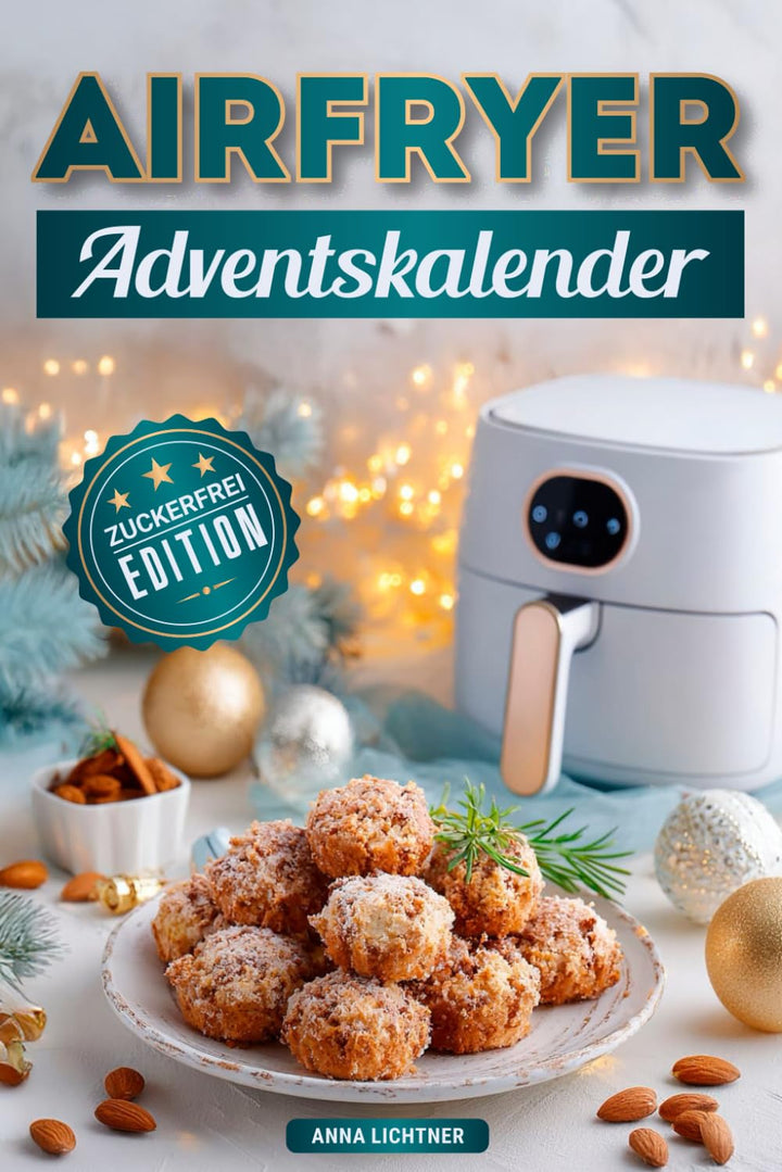 Airfryer Adventskalender: Zuckerfrei Edition – Genussvolle Festtagsrezepte ohne Zucker, einfach & sc