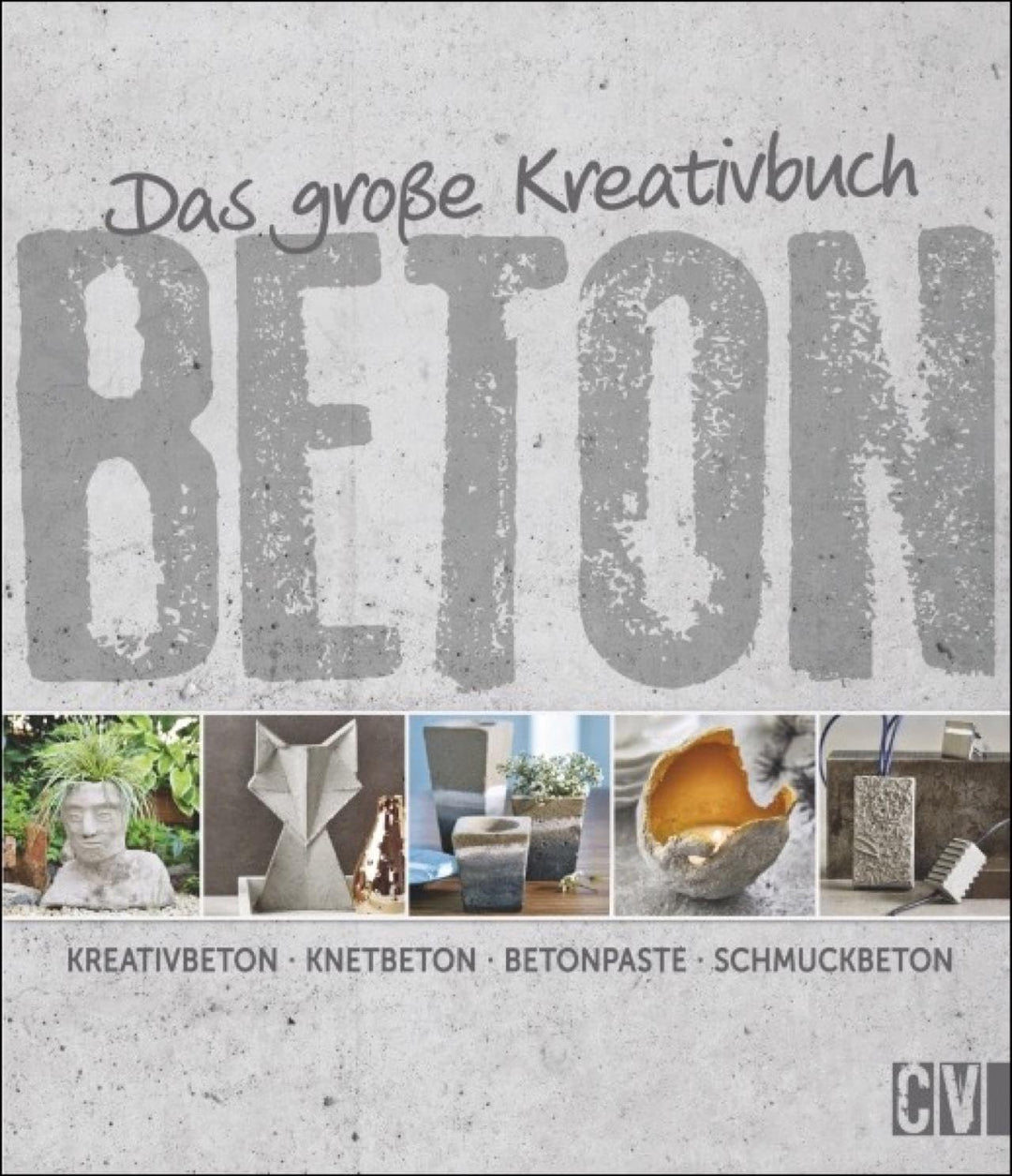 Das grosse Kreativbuch Beton: Kreativbeton - Knetbeton - Betonpaste - Schmuckbeton, Gebundenes Buch