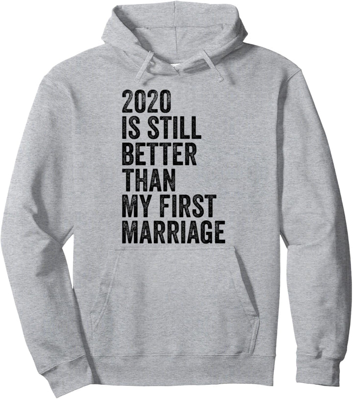 2020 Is Still Better Than My First Marriage Funny 2020 Meme Pullover Hoodie