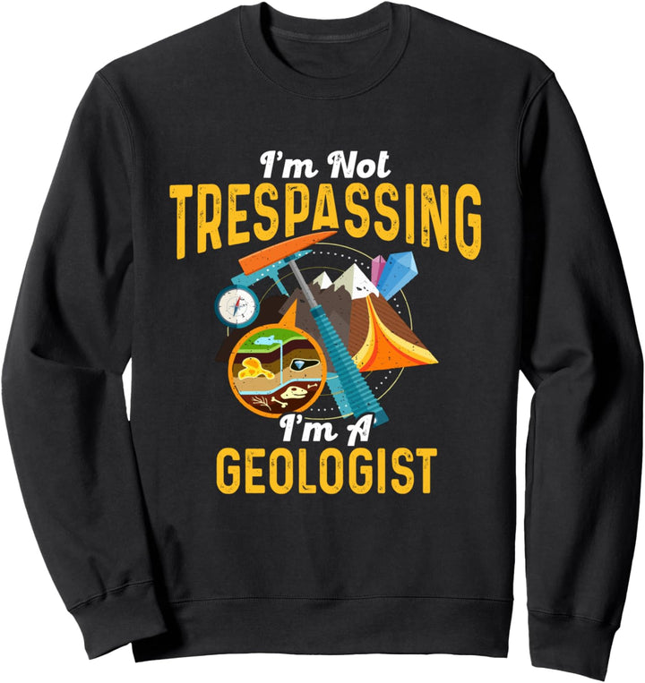 I'm Not Trespassing I'm A Geologist - Geology Gift Sweatshirt