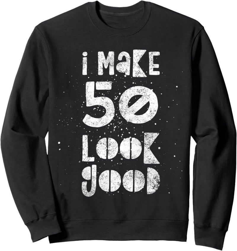 I make 50 Look Good - Funny Birthday Quote Humor 50th Sweatshirt