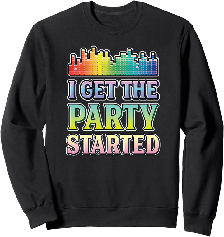 I Get The Party Started DJ Disc Jockey Funny Sweatshirt