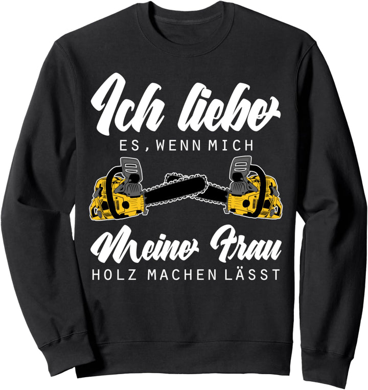 Ich liebe es wenn mich meine Frau Holz machen lässt Holz Sweatshirt