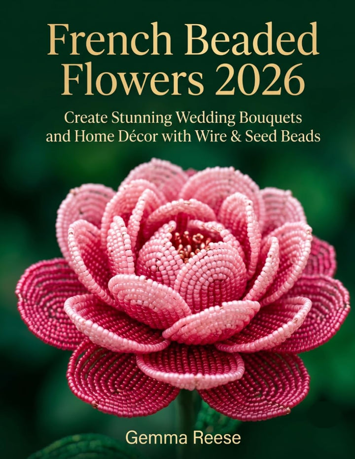 French Beaded Flowers 2026: Create Stunning Wedding Bouquets and Home Decor with Wire & Seed Beads,
