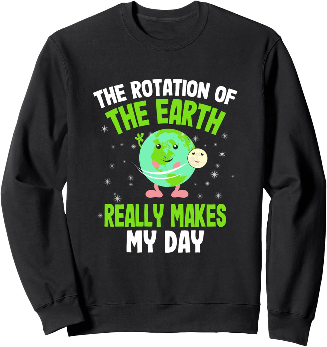 The Rotation of The Earth Really Makes My Day Sweatshirt