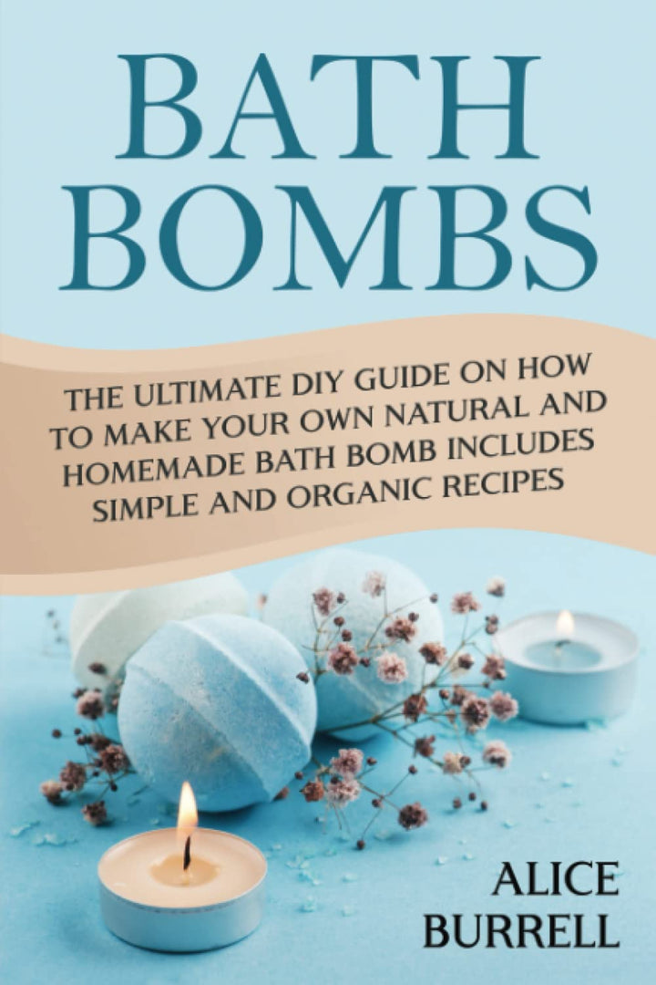 Bath Bombs: The Ultimate DIY Guide on How to Make Your Own Natural and Homemade Bath Bomb Includes S