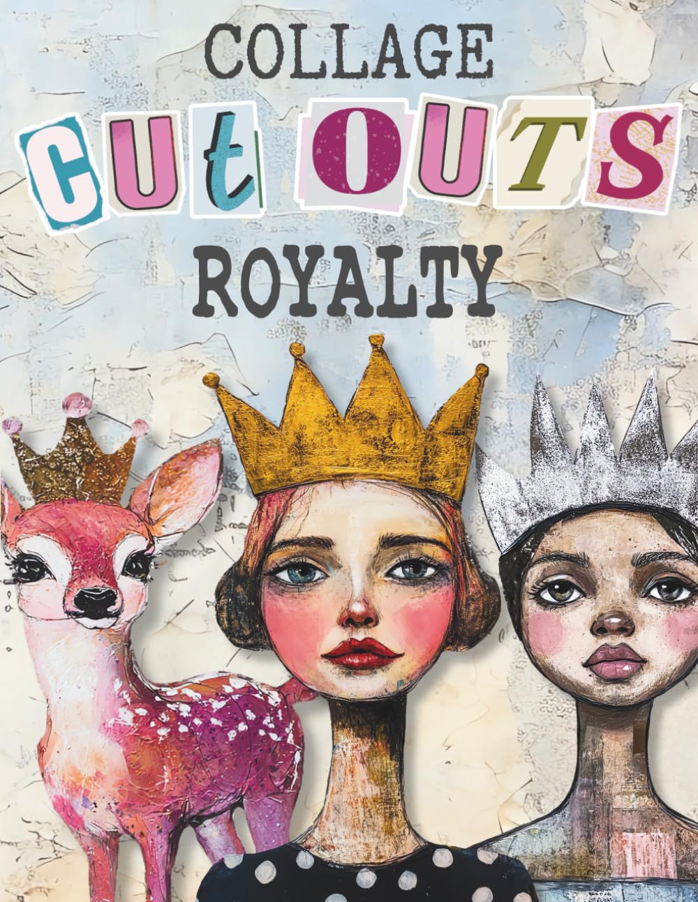 Collage Cut Outs Royalty: A Book with 193 Mixed Media Ephemera Queens, Kings, Animals, Princesses, C