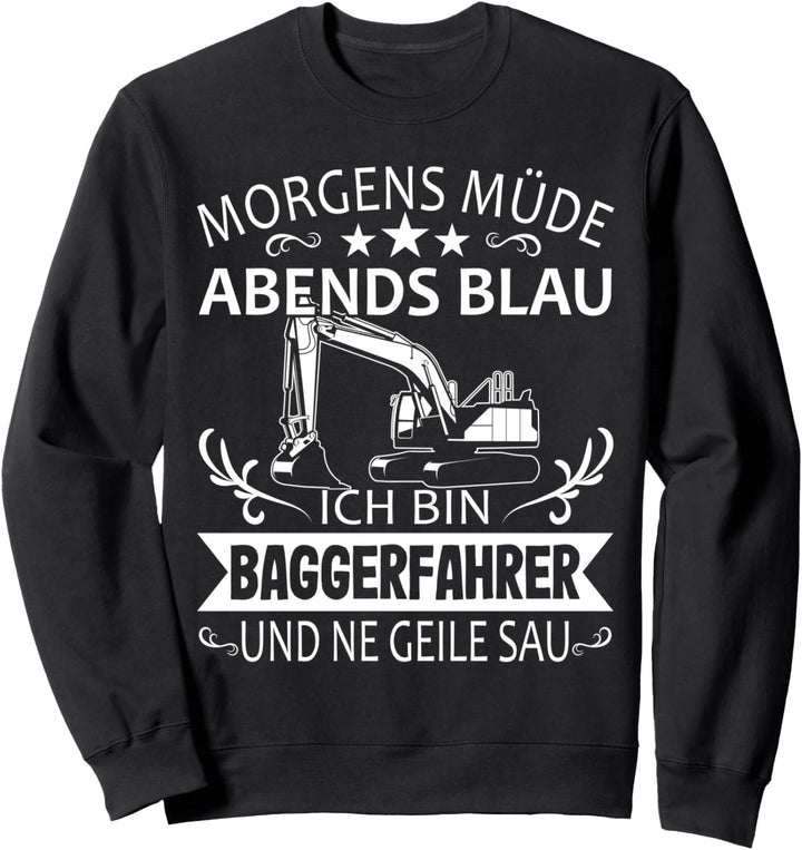 Baggerfahrer - Morgens Müde Abends Blau Bagger Spruch Sweatshirt