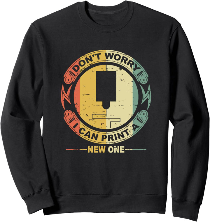 I Don't Worry I Can Print a New One Retro 3D Printing Geeks Sweatshirt