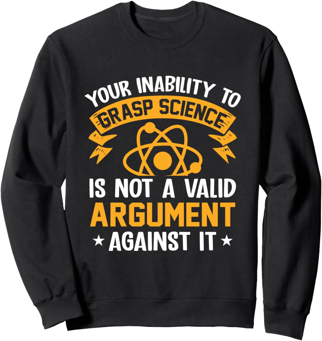 Your Inability To Grasp Science Is Not A Valid Argument Sweatshirt