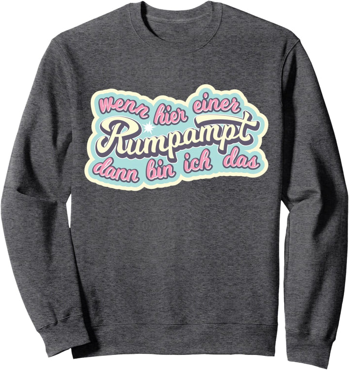 Wenn hier einer rumpampt, dann bin ich das Sweatshirt