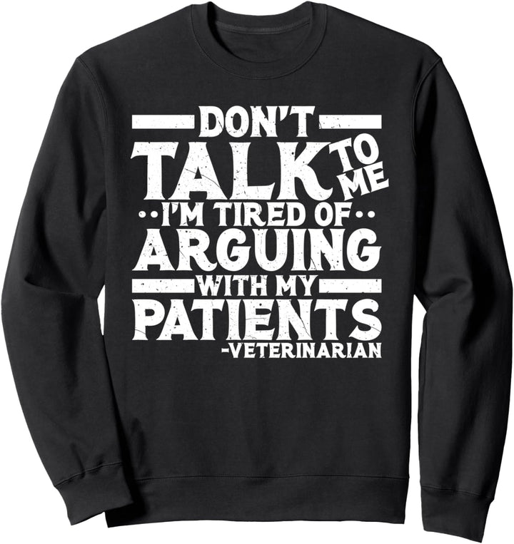 Don't Talk To Me Im Mired Arguing With My Patients Vet Quote Sweatshirt