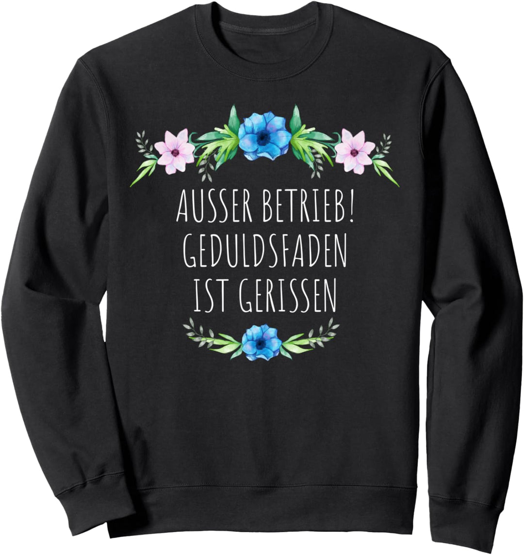 AUSSER BETRIEB! GEDULDSFADEN IST GERISSEN Blumen Sprüche Sweatshirt