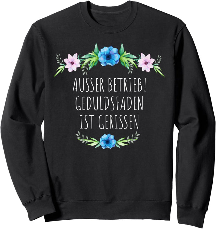 AUSSER BETRIEB! GEDULDSFADEN IST GERISSEN Blumen Sprüche Sweatshirt