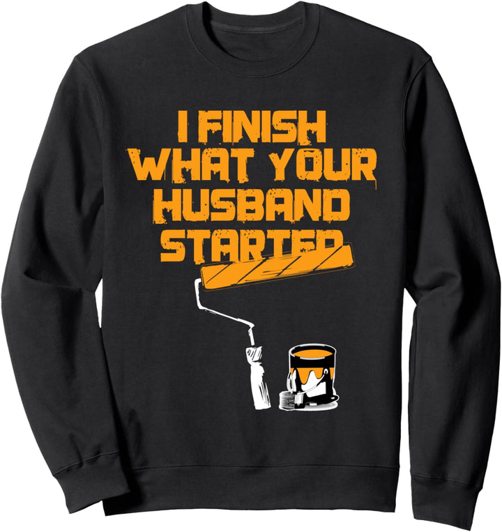 Painter Gifts Funny I Finish What Your Husband Started Sweatshirt