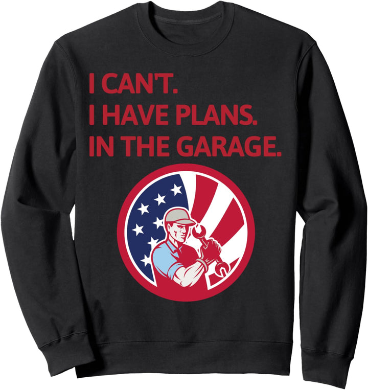 I Cant I Have Plans In The Garage Funny Car Mechanic US Sweatshirt