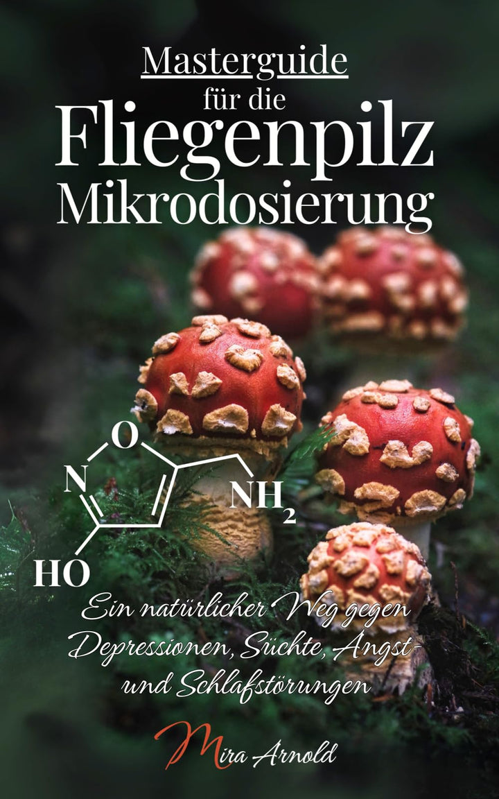 Masterguide für die Fliegenpilz Mikrodosierung: Ein natürlicher Weg gegen Depressionen, Süchte, Angs